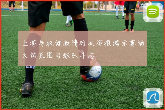 上港与权健激情对决海报揭示赛场火热氛围与球队斗志