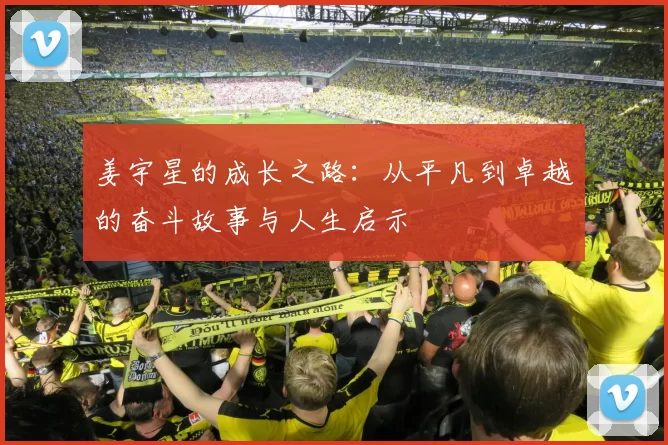 姜宇星的成长之路：从平凡到卓越的奋斗故事与人生启示