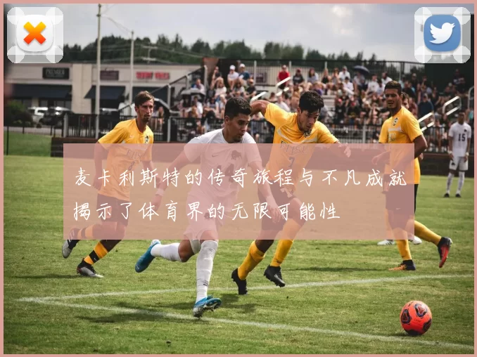 麦卡利斯特的传奇旅程与不凡成就揭示了体育界的无限可能性