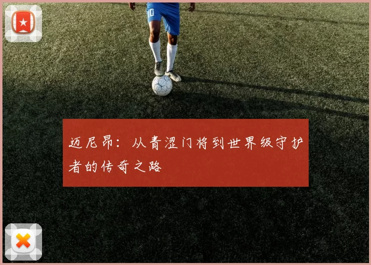 迈尼昂：从青涩门将到世界级守护者的传奇之路