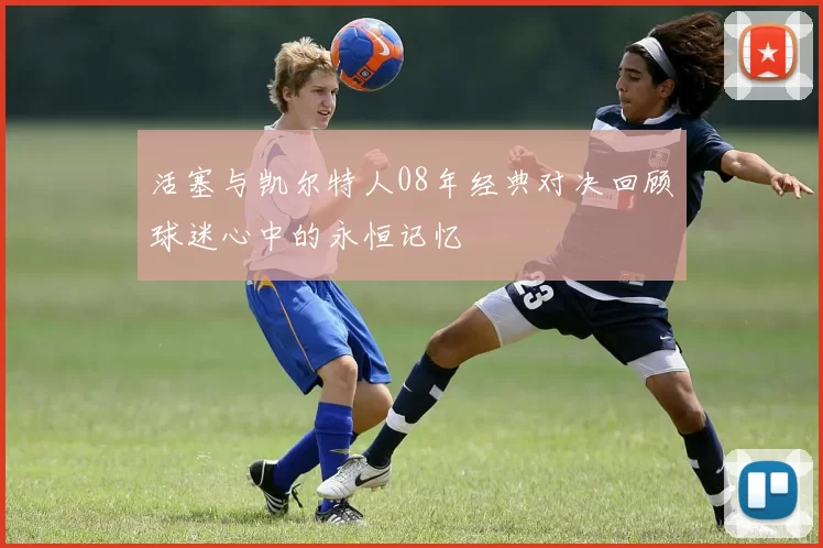 活塞与凯尔特人08年经典对决回顾球迷心中的永恒记忆