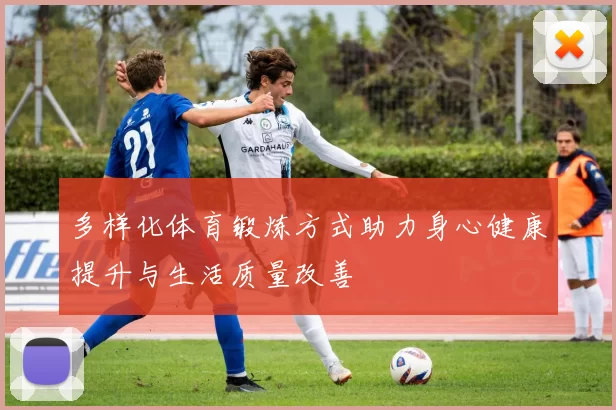 多样化体育锻炼方式助力身心健康提升与生活质量改善