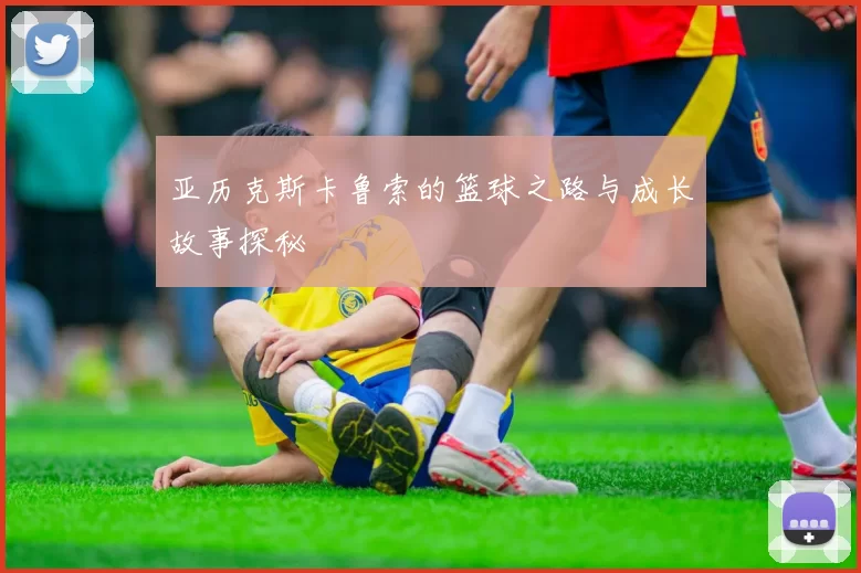 亚历克斯卡鲁索的篮球之路与成长故事探秘