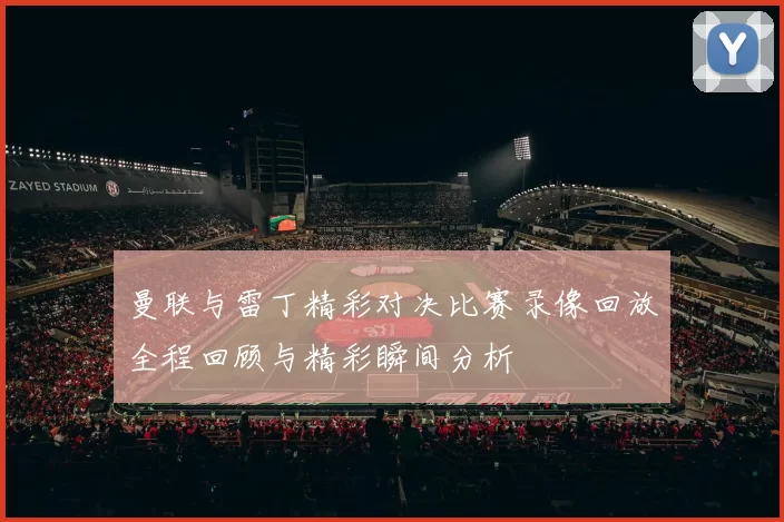 曼联与雷丁精彩对决比赛录像回放全程回顾与精彩瞬间分析